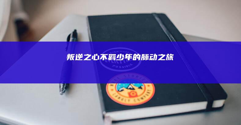 叛逆之心：不羁少年的脉动之旅